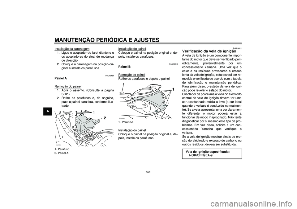 YAMAHA XCITY 125 2009  Manual de utilização (in Portuguese) MANUTENÇÃO PERIÓDICA E AJUSTES
6-8
6
Instalação da carenagem1. Ligue o acoplador do farol dianteiro e
os acopladores do sinal de mudança
de direcção.
2. Coloque a carenagem na posição ori-
g