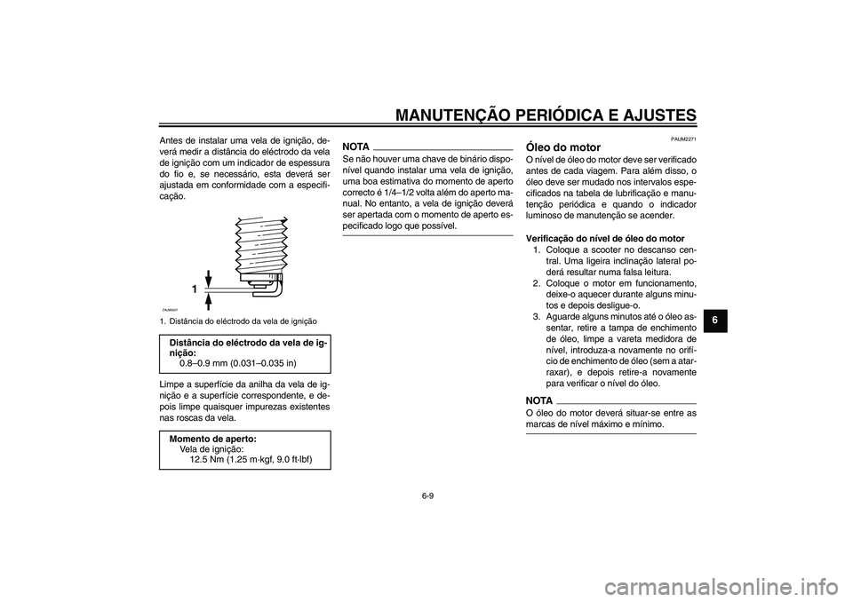YAMAHA XCITY 125 2009  Manual de utilização (in Portuguese) MANUTENÇÃO PERIÓDICA E AJUSTES
6-9
6
Antes de instalar uma vela de ignição, de-
verá medir a distância do eléctrodo da vela
de ignição com um indicador de espessura
do fio e, se necessário,