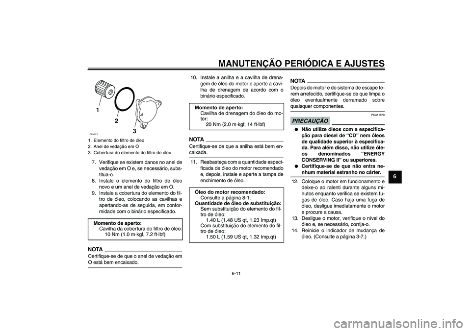 YAMAHA XCITY 125 2009 Manual de utilização (in Portuguese) MANUTENÇÃO PERIÓDICA E AJUSTES
6-11
6
7. Verifique se existem danos no anel de
vedação em O e, se necessário, subs-
titua-o.
8. Instale o elemento do filtro de óleo
novo e um anel de vedação YAMAHA XCITY 125 2009 Manual de utilização (in Portuguese) MANUTENÇÃO PERIÓDICA E AJUSTES
6-11
6
7. Verifique se existem danos no anel de
vedação em O e, se necessário, subs-
titua-o.
8. Instale o elemento do filtro de óleo
novo e um anel de vedação