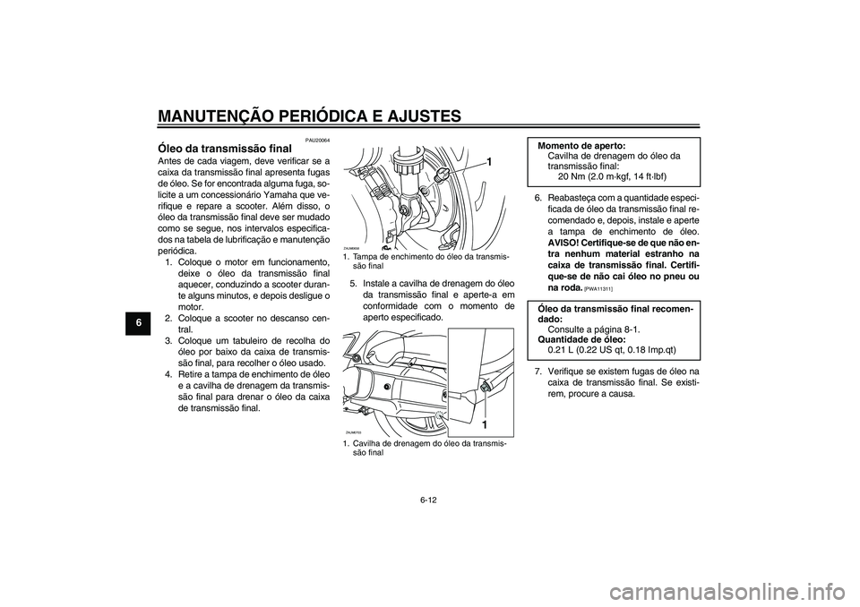 YAMAHA XCITY 125 2009 Manual de utilização (in Portuguese) MANUTENÇÃO PERIÓDICA E AJUSTES
6-12
6
PAU20064
Óleo da transmissão final Antes de cada viagem, deve verificar se a
caixa da transmissão final apresenta fugas
de óleo. Se for encontrada alguma f YAMAHA XCITY 125 2009 Manual de utilização (in Portuguese) MANUTENÇÃO PERIÓDICA E AJUSTES
6-12
6
PAU20064
Óleo da transmissão final Antes de cada viagem, deve verificar se a
caixa da transmissão final apresenta fugas
de óleo. Se for encontrada alguma f