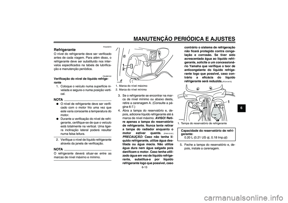 YAMAHA XCITY 125 2009 Manual de utilização (in Portuguese) MANUTENÇÃO PERIÓDICA E AJUSTES
6-13
6
PAU20070
Refrigerante O nível do refrigerante deve ser verificado
antes de cada viagem. Para além disso, o
refrigerante deve ser substituído nos inter-
valo YAMAHA XCITY 125 2009 Manual de utilização (in Portuguese) MANUTENÇÃO PERIÓDICA E AJUSTES
6-13
6
PAU20070
Refrigerante O nível do refrigerante deve ser verificado
antes de cada viagem. Para além disso, o
refrigerante deve ser substituído nos inter-
valo