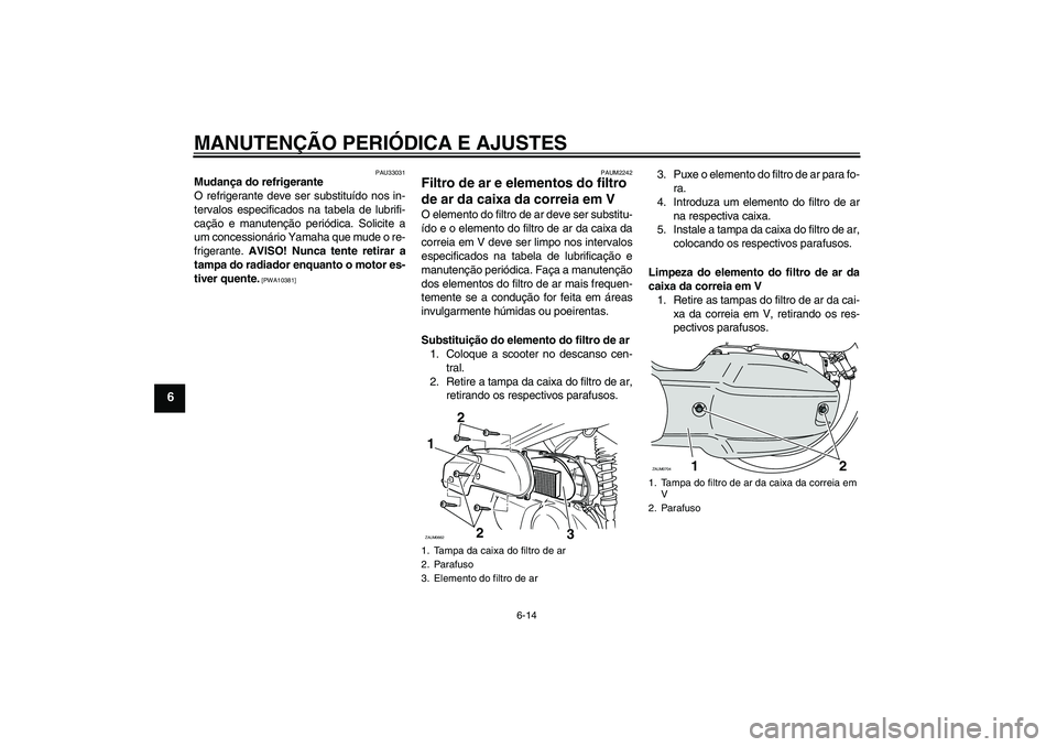 YAMAHA XCITY 125 2009 Manual de utilização (in Portuguese) MANUTENÇÃO PERIÓDICA E AJUSTES
6-14
6
PAU33031
Mudança do refrigerante
O refrigerante deve ser substituído nos in-
tervalos especificados na tabela de lubrifi-
cação e manutenção periódica. YAMAHA XCITY 125 2009 Manual de utilização (in Portuguese) MANUTENÇÃO PERIÓDICA E AJUSTES
6-14
6
PAU33031
Mudança do refrigerante
O refrigerante deve ser substituído nos in-
tervalos especificados na tabela de lubrifi-
cação e manutenção periódica.