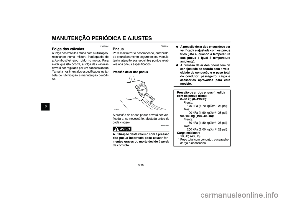 YAMAHA XCITY 125 2009 Manual de utilização (in Portuguese) MANUTENÇÃO PERIÓDICA E AJUSTES
6-16
6
PAU21401
Folga das válvulas A folga das válvulas muda com a utilização,
resultando numa mistura inadequada de
ar/combustível e/ou ruído no motor. Para
ev YAMAHA XCITY 125 2009 Manual de utilização (in Portuguese) MANUTENÇÃO PERIÓDICA E AJUSTES
6-16
6
PAU21401
Folga das válvulas A folga das válvulas muda com a utilização,
resultando numa mistura inadequada de
ar/combustível e/ou ruído no motor. Para
ev