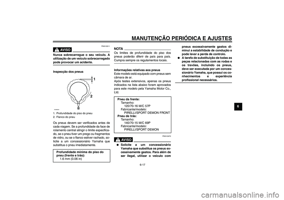 YAMAHA XCITY 125 2009 Manual de utilização (in Portuguese) MANUTENÇÃO PERIÓDICA E AJUSTES
6-17
6
AV I S O
PWA10511
Nunca sobrecarregue o seu veículo. A
utilização de um veículo sobrecarregadopode provocar um acidente.
Inspecção dos pneus
Os pneus dev YAMAHA XCITY 125 2009 Manual de utilização (in Portuguese) MANUTENÇÃO PERIÓDICA E AJUSTES
6-17
6
AV I S O
PWA10511
Nunca sobrecarregue o seu veículo. A
utilização de um veículo sobrecarregadopode provocar um acidente.
Inspecção dos pneus
Os pneus dev