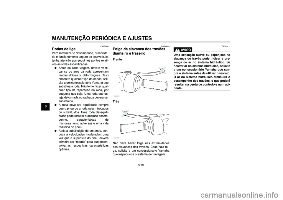 YAMAHA XCITY 125 2009 Manual de utilização (in Portuguese) MANUTENÇÃO PERIÓDICA E AJUSTES
6-18
6
PAU21960
Rodas de liga Para maximizar o desempenho, durabilida-
de e funcionamento seguro do seu veículo,
tenha atenção aos seguintes pontos relati-
vos às YAMAHA XCITY 125 2009 Manual de utilização (in Portuguese) MANUTENÇÃO PERIÓDICA E AJUSTES
6-18
6
PAU21960
Rodas de liga Para maximizar o desempenho, durabilida-
de e funcionamento seguro do seu veículo,
tenha atenção aos seguintes pontos relati-
vos às