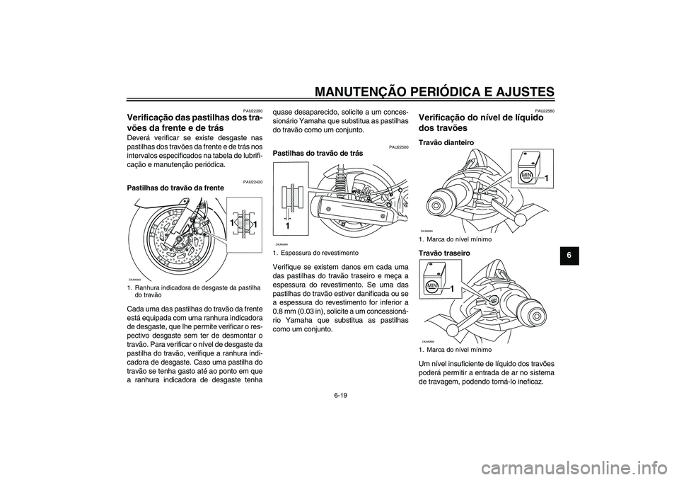 YAMAHA XCITY 125 2009 Manual de utilização (in Portuguese) MANUTENÇÃO PERIÓDICA E AJUSTES
6-19
6
PAU22390
Verificação das pastilhas dos tra-
vões da frente e de trás Deverá verificar se existe desgaste nas
pastilhas dos travões da frente e de trás n YAMAHA XCITY 125 2009 Manual de utilização (in Portuguese) MANUTENÇÃO PERIÓDICA E AJUSTES
6-19
6
PAU22390
Verificação das pastilhas dos tra-
vões da frente e de trás Deverá verificar se existe desgaste nas
pastilhas dos travões da frente e de trás n