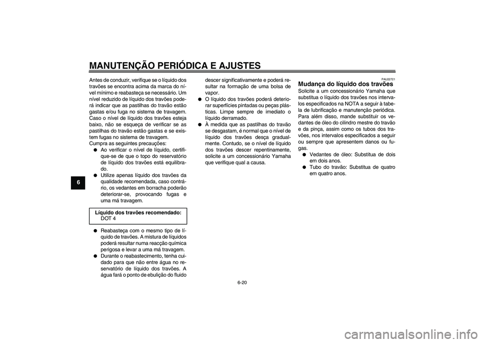 YAMAHA XCITY 125 2009 Manual de utilização (in Portuguese) MANUTENÇÃO PERIÓDICA E AJUSTES
6-20
6
Antes de conduzir, verifique se o líquido dos
travões se encontra acima da marca do ní-
vel mínimo e reabasteça se necessário. Um
nível reduzido de líq YAMAHA XCITY 125 2009 Manual de utilização (in Portuguese) MANUTENÇÃO PERIÓDICA E AJUSTES
6-20
6
Antes de conduzir, verifique se o líquido dos
travões se encontra acima da marca do ní-
vel mínimo e reabasteça se necessário. Um
nível reduzido de líq