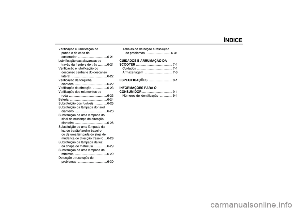 YAMAHA XCITY 125 2009  Manual de utilização (in Portuguese) ÍNDICE
Verificação e lubrificação do 
punho e do cabo do 
acelerador ................................. 6-21
Lubrificação das alavancas do 
travão da frente e de trás .......... 6-21
Verifica�