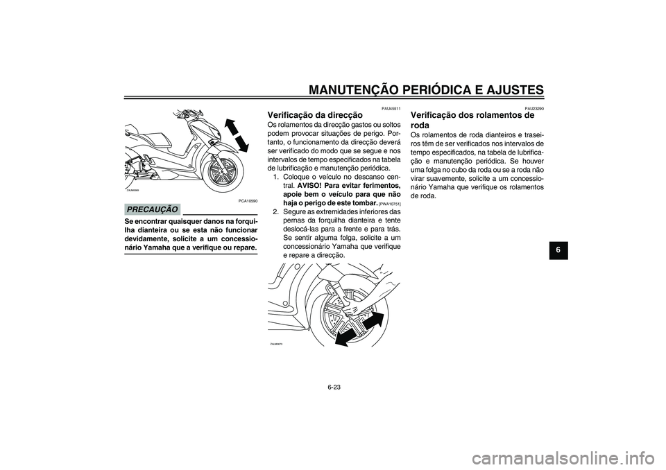 YAMAHA XCITY 125 2009 Manual de utilização (in Portuguese) MANUTENÇÃO PERIÓDICA E AJUSTES
6-23
6
PRECAUÇÃO
PCA10590
Se encontrar quaisquer danos na forqui-
lha dianteira ou se esta não funcionar
devidamente, solicite a um concessio-nário Yamaha que a v YAMAHA XCITY 125 2009 Manual de utilização (in Portuguese) MANUTENÇÃO PERIÓDICA E AJUSTES
6-23
6
PRECAUÇÃO
PCA10590
Se encontrar quaisquer danos na forqui-
lha dianteira ou se esta não funcionar
devidamente, solicite a um concessio-nário Yamaha que a v