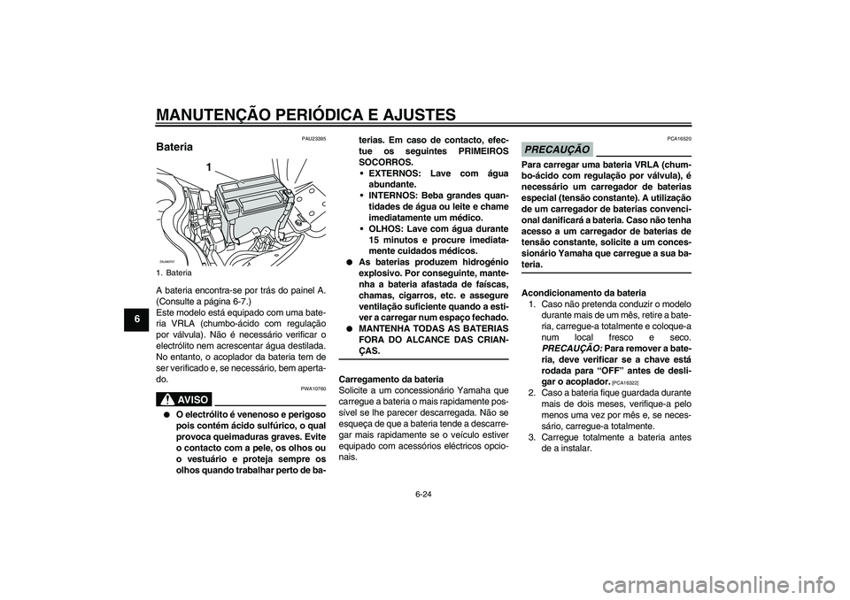 YAMAHA XCITY 125 2009 Manual de utilização (in Portuguese) MANUTENÇÃO PERIÓDICA E AJUSTES
6-24
6
PAU23395
Bateria A bateria encontra-se por trás do painel A.
(Consulte a página 6-7.)
Este modelo está equipado com uma bate-
ria VRLA (chumbo-ácido com re YAMAHA XCITY 125 2009 Manual de utilização (in Portuguese) MANUTENÇÃO PERIÓDICA E AJUSTES
6-24
6
PAU23395
Bateria A bateria encontra-se por trás do painel A.
(Consulte a página 6-7.)
Este modelo está equipado com uma bate-
ria VRLA (chumbo-ácido com re