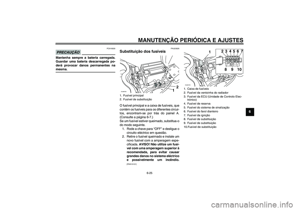 YAMAHA XCITY 125 2009 Manual de utilização (in Portuguese) MANUTENÇÃO PERIÓDICA E AJUSTES
6-25
6
PRECAUÇÃO
PCA16530
Mantenha sempre a bateria carregada.
Guardar uma bateria descarregada po-
derá provocar danos permanentes namesma.
PAU23526
Substituiçã YAMAHA XCITY 125 2009 Manual de utilização (in Portuguese) MANUTENÇÃO PERIÓDICA E AJUSTES
6-25
6
PRECAUÇÃO
PCA16530
Mantenha sempre a bateria carregada.
Guardar uma bateria descarregada po-
derá provocar danos permanentes namesma.
PAU23526
Substituiçã