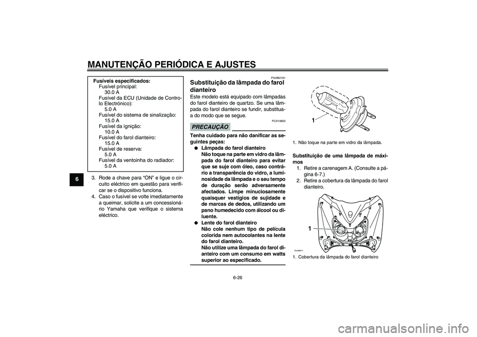 YAMAHA XCITY 125 2009 Manual de utilização (in Portuguese) MANUTENÇÃO PERIÓDICA E AJUSTES
6-26
6
3. Rode a chave para “ON” e ligue o cir-
cuito eléctrico em questão para verifi-
car se o dispositivo funciona.
4. Caso o fusível se volte imediatamente YAMAHA XCITY 125 2009 Manual de utilização (in Portuguese) MANUTENÇÃO PERIÓDICA E AJUSTES
6-26
6
3. Rode a chave para “ON” e ligue o cir-
cuito eléctrico em questão para verifi-
car se o dispositivo funciona.
4. Caso o fusível se volte imediatamente