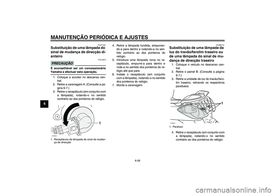 YAMAHA XCITY 125 2009 Manual de utilização (in Portuguese) MANUTENÇÃO PERIÓDICA E AJUSTES
6-28
6
PAUT1261
Substituição de uma lâmpada do
sinal de mudança de direcção di-
anteiro PRECAUÇÃO
PCA10670
É aconselhável ser um concessionárioYamaha a ef YAMAHA XCITY 125 2009 Manual de utilização (in Portuguese) MANUTENÇÃO PERIÓDICA E AJUSTES
6-28
6
PAUT1261
Substituição de uma lâmpada do
sinal de mudança de direcção di-
anteiro PRECAUÇÃO
PCA10670
É aconselhável ser um concessionárioYamaha a ef