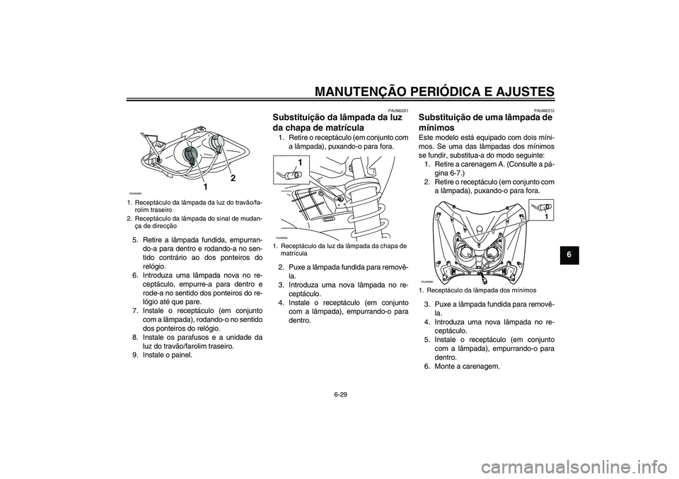 YAMAHA XCITY 125 2009 Manual de utilização (in Portuguese) MANUTENÇÃO PERIÓDICA E AJUSTES
6-29
6
5. Retire a lâmpada fundida, empurran-
do-a para dentro e rodando-a no sen-
tido contrário ao dos ponteiros do
relógio.
6. Introduza uma lâmpada nova no re YAMAHA XCITY 125 2009 Manual de utilização (in Portuguese) MANUTENÇÃO PERIÓDICA E AJUSTES
6-29
6
5. Retire a lâmpada fundida, empurran-
do-a para dentro e rodando-a no sen-
tido contrário ao dos ponteiros do
relógio.
6. Introduza uma lâmpada nova no re