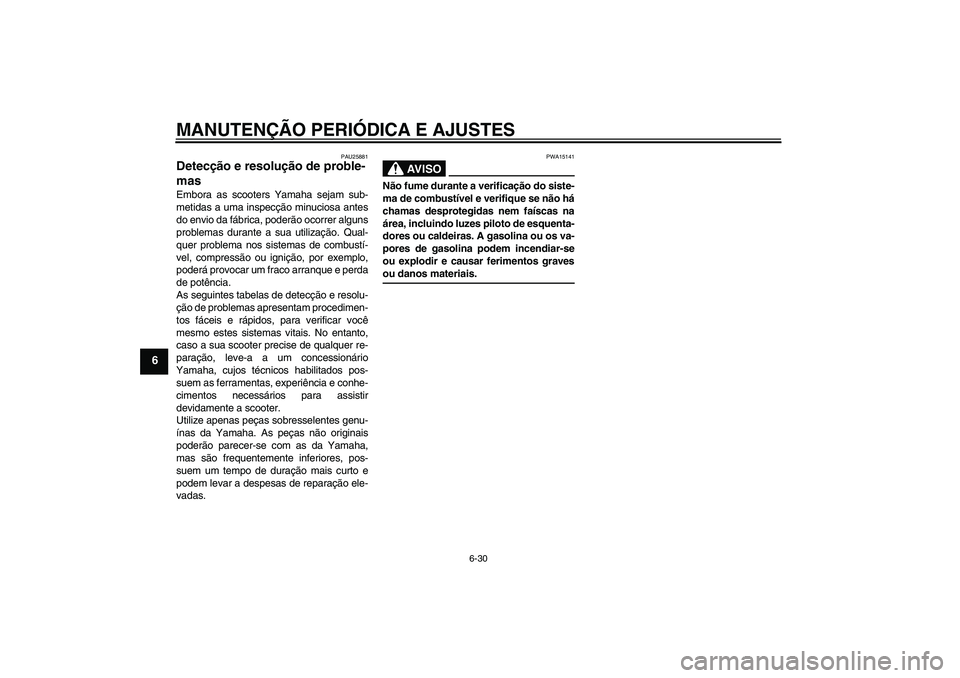 YAMAHA XCITY 125 2009 Manual de utilização (in Portuguese) MANUTENÇÃO PERIÓDICA E AJUSTES
6-30
6
PAU25881
Detecção e resolução de proble-
mas Embora as scooters Yamaha sejam sub-
metidas a uma inspecção minuciosa antes
do envio da fábrica, poderão YAMAHA XCITY 125 2009 Manual de utilização (in Portuguese) MANUTENÇÃO PERIÓDICA E AJUSTES
6-30
6
PAU25881
Detecção e resolução de proble-
mas Embora as scooters Yamaha sejam sub-
metidas a uma inspecção minuciosa antes
do envio da fábrica, poderão