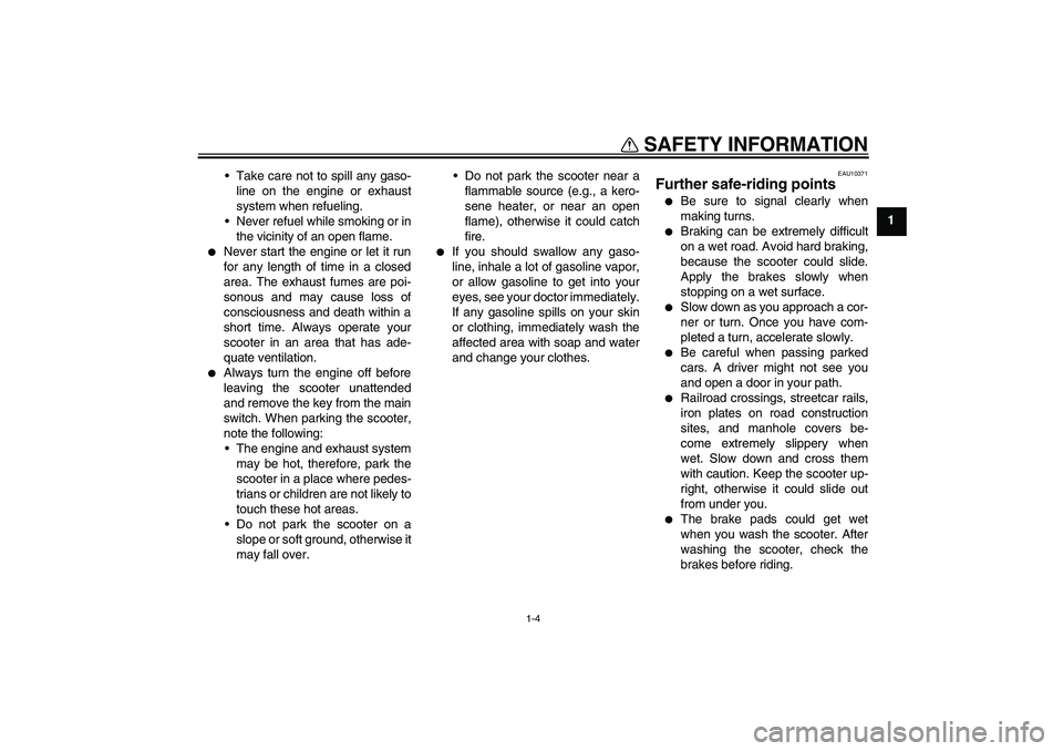 YAMAHA XCITY 125 2008 User Guide SAFETY INFORMATION
1-4
1 Take care not to spill any gaso-
line on the engine or exhaust
system when refueling.
Never refuel while smoking or in
the vicinity of an open flame.

Never start the engin