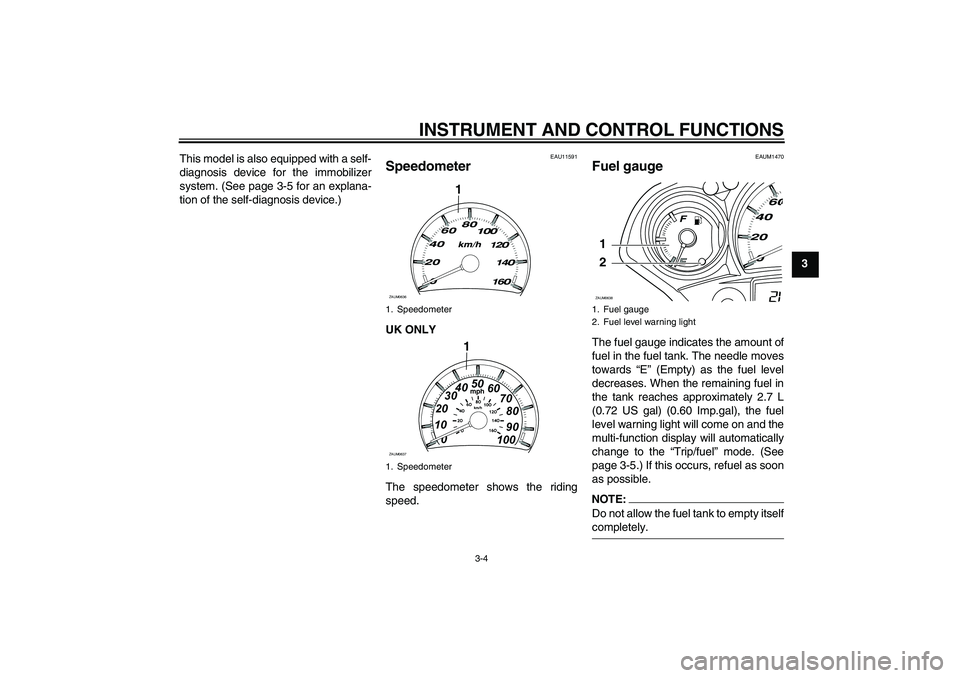 YAMAHA XCITY 125 2008  Owners Manual INSTRUMENT AND CONTROL FUNCTIONS
3-4
3 This model is also equipped with a self-
diagnosis device for the immobilizer
system. (See page 3-5 for an explana-
tion of the self-diagnosis device.)
EAU11591
