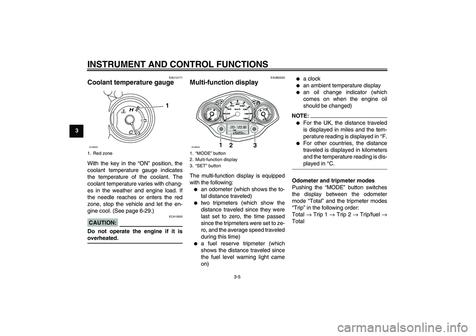 YAMAHA XCITY 125 2008  Owners Manual INSTRUMENT AND CONTROL FUNCTIONS
3-5
3
EAU12171
Coolant temperature gauge With the key in the “ON” position, the
coolant temperature gauge indicates
the temperature of the coolant. The
coolant tem