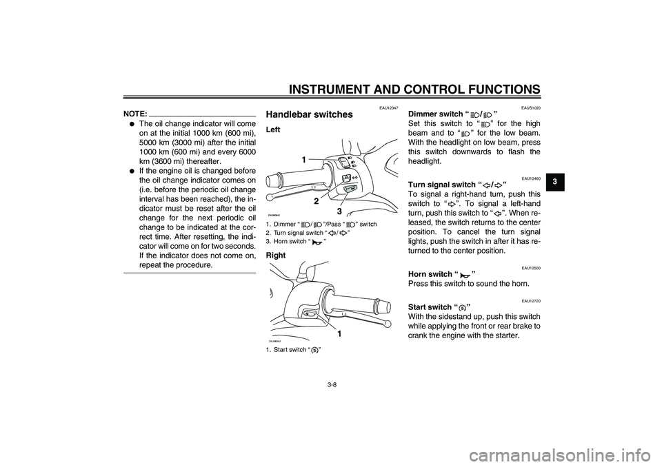 YAMAHA XCITY 125 2008 Owners Manual INSTRUMENT AND CONTROL FUNCTIONS
3-8
3
NOTE:
The oil change indicator will come
on at the initial 1000 km (600 mi),
5000 km (3000 mi) after the initial
1000 km (600 mi) and every 6000
km (3600 mi) th