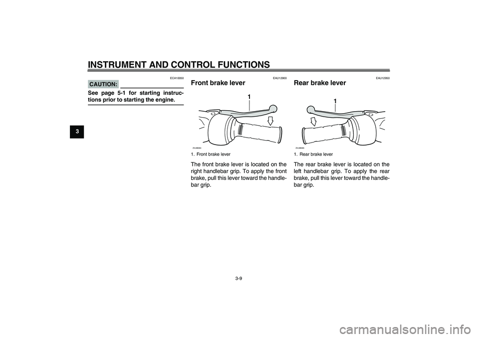 YAMAHA XCITY 125 2008  Owners Manual INSTRUMENT AND CONTROL FUNCTIONS
3-9
3
CAUTION:
ECA10050
See page 5-1 for starting instruc-tions prior to starting the engine.
EAU12900
Front brake lever The front brake lever is located on the
right 