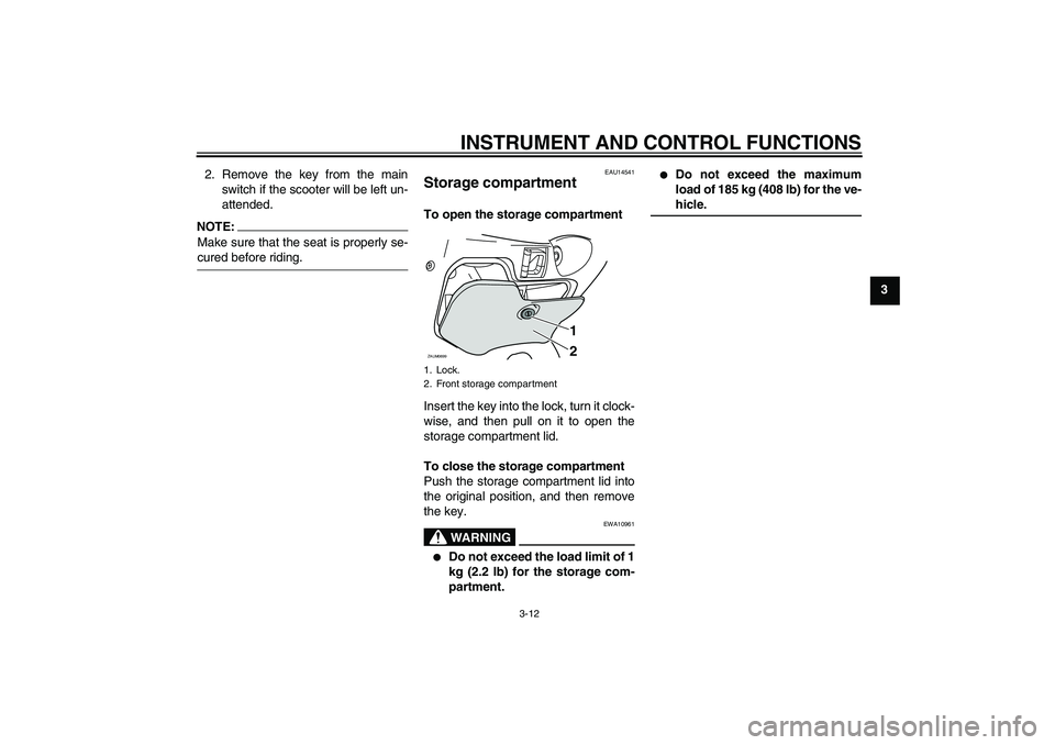 YAMAHA XCITY 125 2008 Owners Manual INSTRUMENT AND CONTROL FUNCTIONS
3-12
3 2. Remove the key from the main
switch if the scooter will be left un-
attended.
NOTE:Make sure that the seat is properly se-cured before riding.
EAU14541
Stora