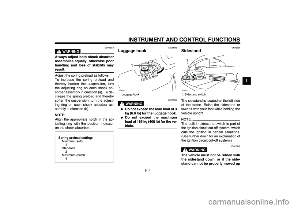 YAMAHA XCITY 125 2008 Owners Manual INSTRUMENT AND CONTROL FUNCTIONS
3-14
3
WARNING
EWA10210
Always adjust both shock absorber
assemblies equally, otherwise poor
handling and loss of stability mayresult.
Adjust the spring preload as fol