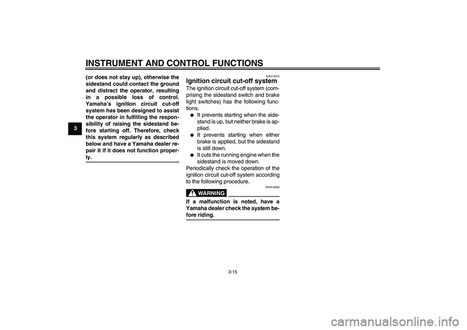 YAMAHA XCITY 125 2008 Owners Manual INSTRUMENT AND CONTROL FUNCTIONS
3-15
3(or does not stay up), otherwise the
sidestand could contact the ground
and distract the operator, resulting
in a possible loss of control.
Yamaha’s ignition c