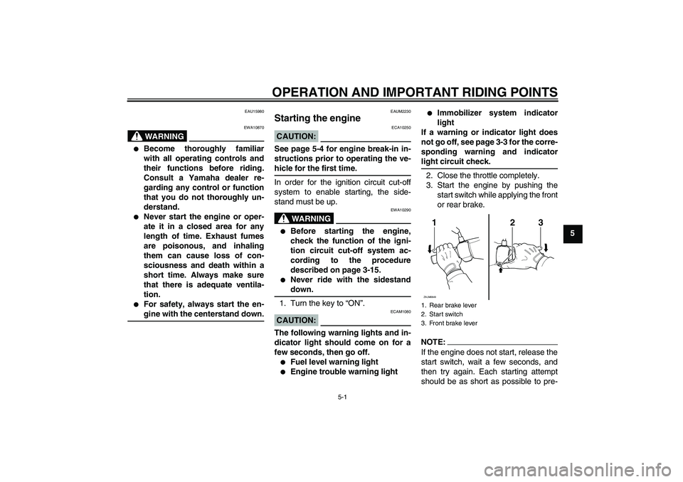 YAMAHA XCITY 125 2008 Owners Guide OPERATION AND IMPORTANT RIDING POINTS
5-1
5
EAU15980
WARNING
EWA10870

Become thoroughly familiar
with all operating controls and
their functions before riding.
Consult a Yamaha dealer re-
garding an