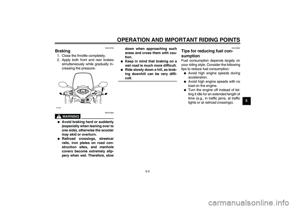 YAMAHA XCITY 125 2008 Owners Guide OPERATION AND IMPORTANT RIDING POINTS
5-3
5
EAU16792
Braking 1. Close the throttle completely.
2. Apply both front and rear brakes
simultaneously while gradually in-
creasing the pressure.
WARNING
EWA