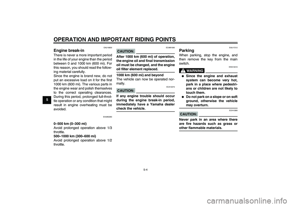 YAMAHA XCITY 125 2008 Owners Guide OPERATION AND IMPORTANT RIDING POINTS
5-4
5
EAU16830
Engine break-in There is never a more important period
in the life of your engine than the period
between 0 and 1000 km (600 mi). For
this reason, 