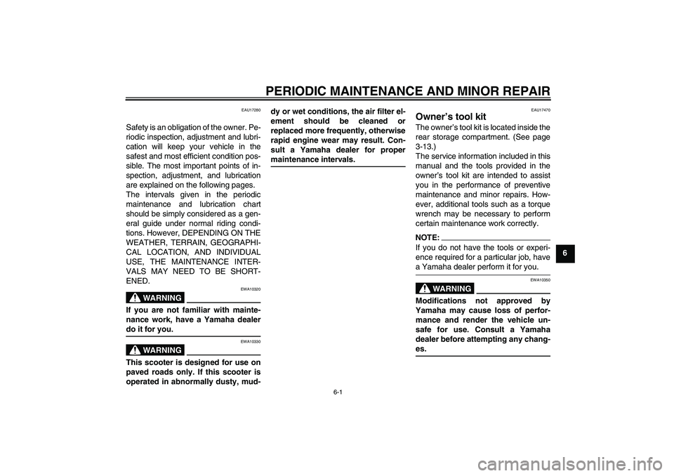 YAMAHA XCITY 125 2008 Owners Guide PERIODIC MAINTENANCE AND MINOR REPAIR
6-1
6
EAU17280
Safety is an obligation of the owner. Pe-
riodic inspection, adjustment and lubri-
cation will keep your vehicle in the
safest and most efficient c