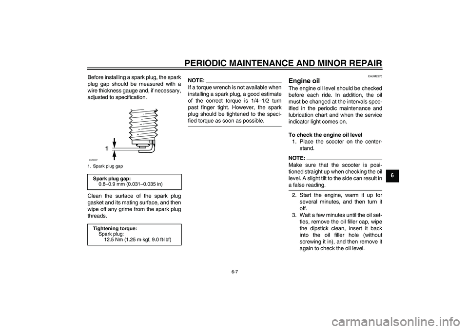 YAMAHA XCITY 125 2008 Service Manual PERIODIC MAINTENANCE AND MINOR REPAIR
6-7
6 Before installing a spark plug, the spark
plug gap should be measured with a
wire thickness gauge and, if necessary,
adjusted to specification.
Clean the su