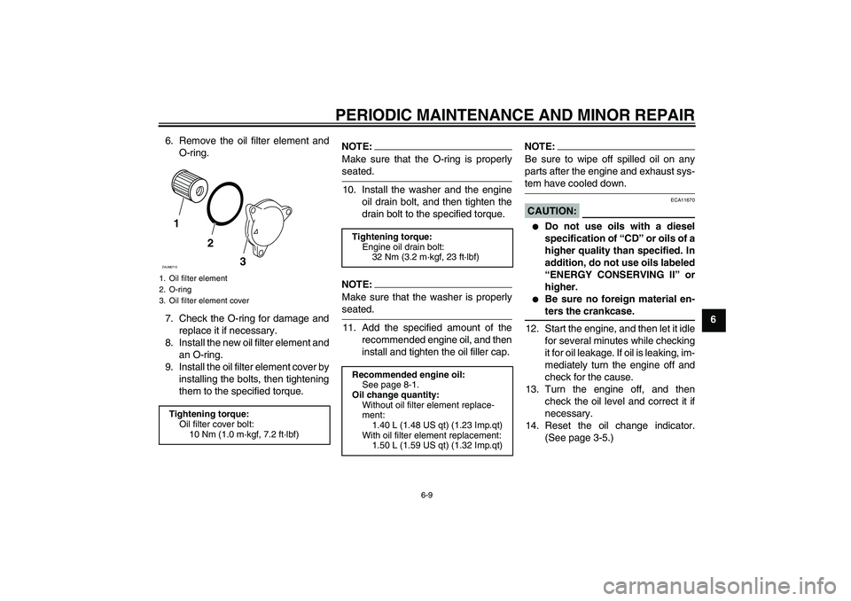 YAMAHA XCITY 125 2008 Service Manual PERIODIC MAINTENANCE AND MINOR REPAIR
6-9
6 6. Remove the oil filter element and
O-ring.
7. Check the O-ring for damage and
replace it if necessary.
8. Install the new oil filter element and
an O-ring