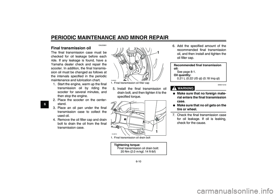 YAMAHA XCITY 125 2008 Service Manual PERIODIC MAINTENANCE AND MINOR REPAIR
6-10
6
EAU20061
Final transmission oil The final transmission case must be
checked for oil leakage before each
ride. If any leakage is found, have a
Yamaha dealer