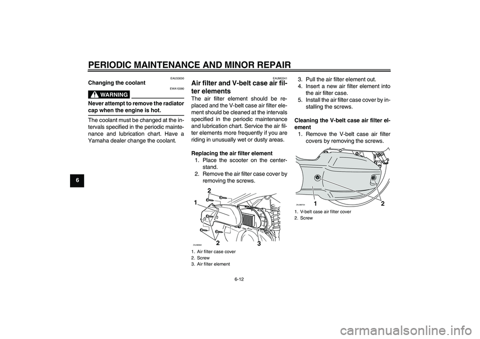 YAMAHA XCITY 125 2008 Service Manual PERIODIC MAINTENANCE AND MINOR REPAIR
6-12
6
EAU33030
Changing the coolant
WARNING
EWA10380
Never attempt to remove the radiatorcap when the engine is hot.
The coolant must be changed at the in-
terva
