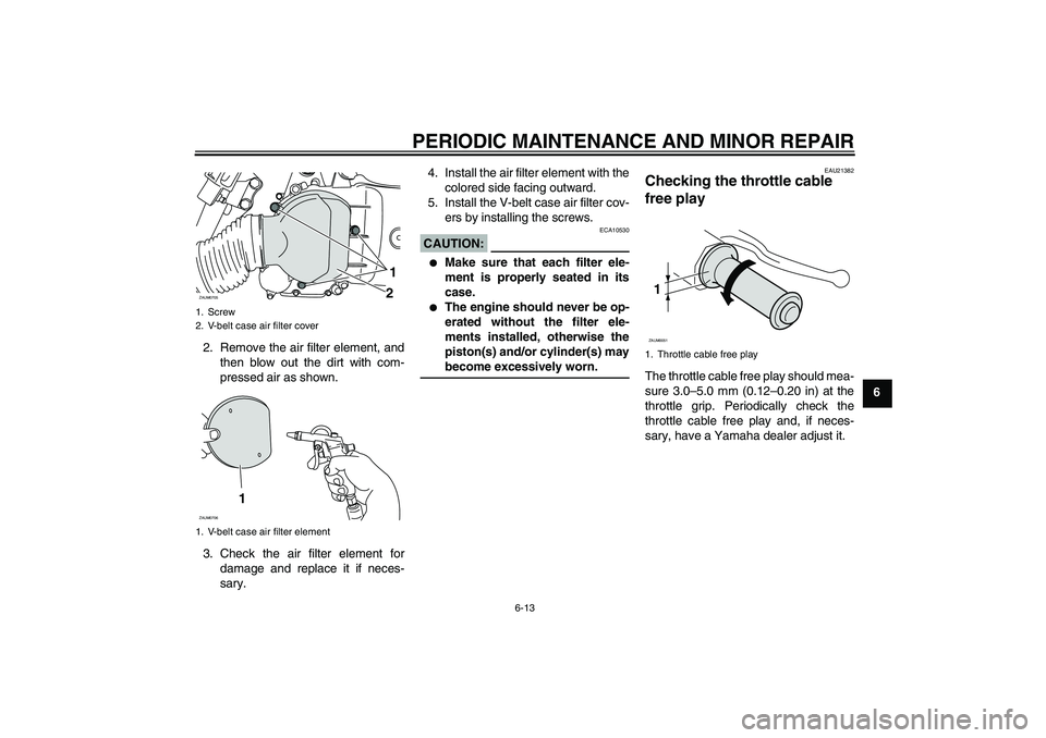 YAMAHA XCITY 125 2008 Workshop Manual PERIODIC MAINTENANCE AND MINOR REPAIR
6-13
6 2. Remove the air filter element, and
then blow out the dirt with com-
pressed air as shown.
3. Check the air filter element for
damage and replace it if n