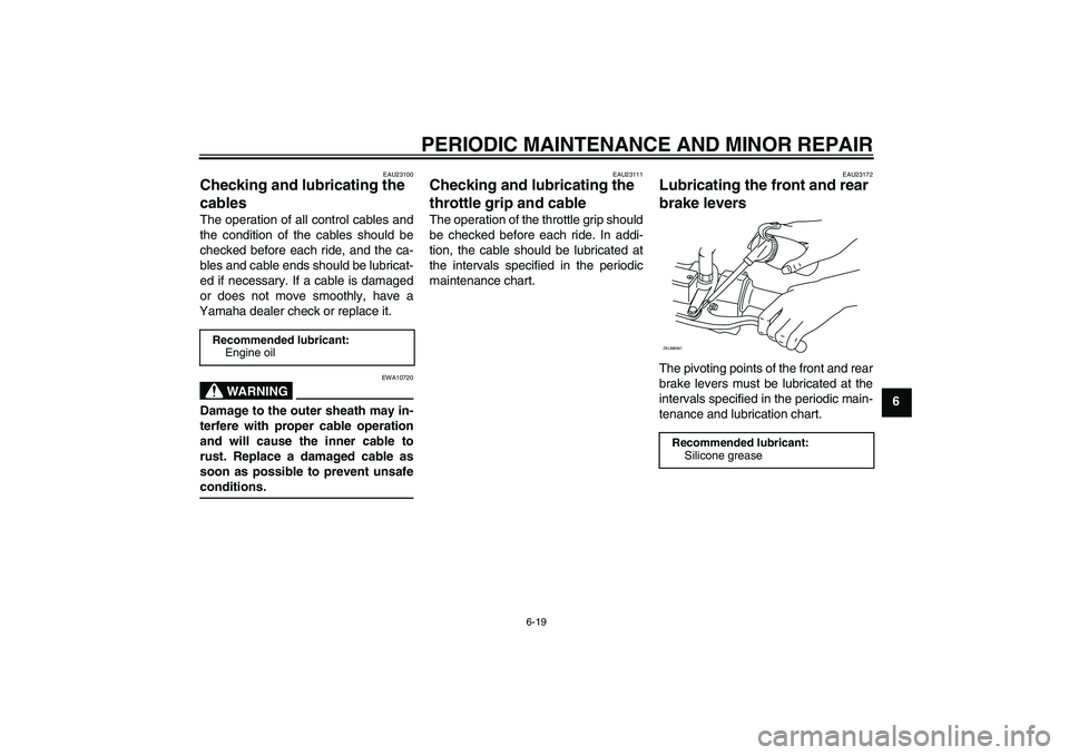 YAMAHA XCITY 125 2008 Workshop Manual PERIODIC MAINTENANCE AND MINOR REPAIR
6-19
6
EAU23100
Checking and lubricating the 
cables The operation of all control cables and
the condition of the cables should be
checked before each ride, and t