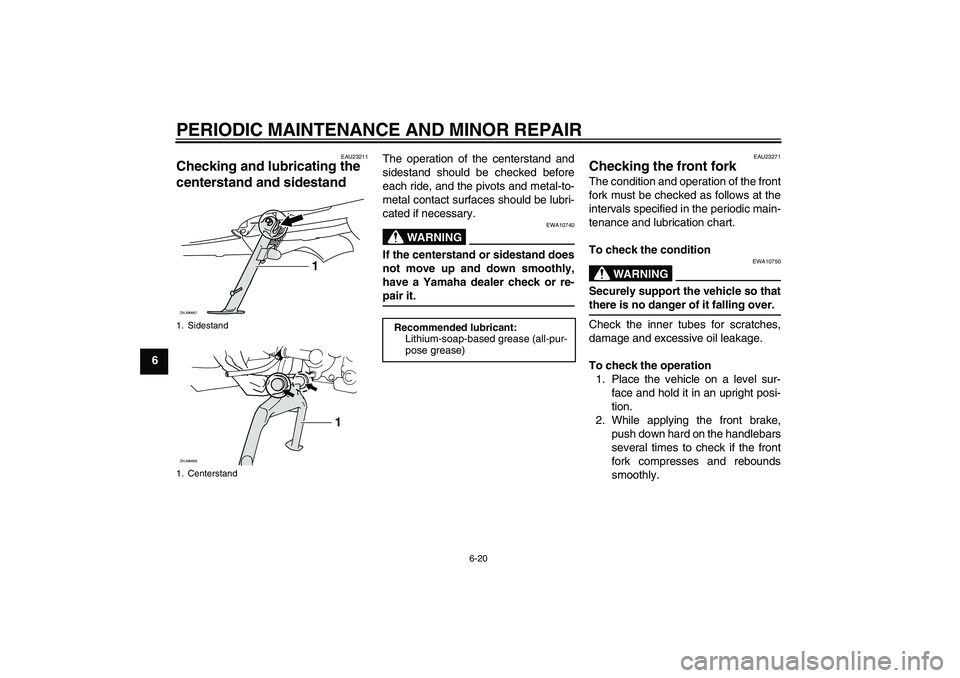 YAMAHA XCITY 125 2008 Workshop Manual PERIODIC MAINTENANCE AND MINOR REPAIR
6-20
6
EAU23211
Checking and lubricating the 
centerstand and sidestand 
The operation of the centerstand and
sidestand should be checked before
each ride, and th
