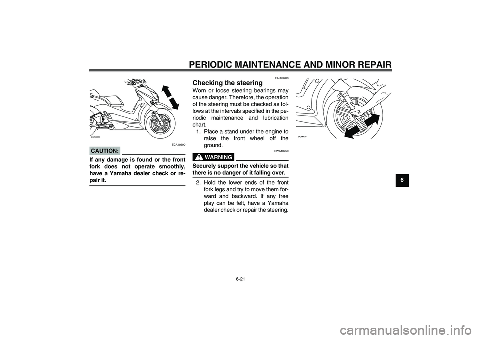 YAMAHA XCITY 125 2008 Workshop Manual PERIODIC MAINTENANCE AND MINOR REPAIR
6-21
6
CAUTION:
ECA10590
If any damage is found or the front
fork does not operate smoothly,
have a Yamaha dealer check or re-pair it.
EAU23280
Checking the steer