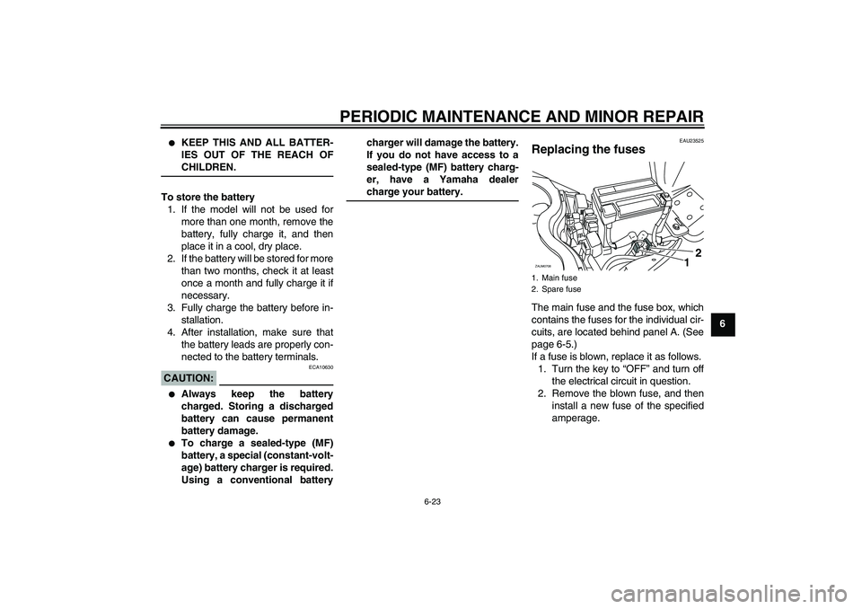 YAMAHA XCITY 125 2008 Repair Manual PERIODIC MAINTENANCE AND MINOR REPAIR
6-23
6

KEEP THIS AND ALL BATTER-
IES OUT OF THE REACH OFCHILDREN.
To store the battery
1. If the model will not be used for
more than one month, remove the
batt