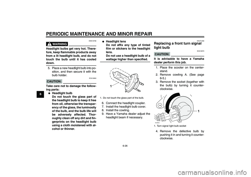 YAMAHA XCITY 125 2008 Repair Manual PERIODIC MAINTENANCE AND MINOR REPAIR
6-26
6
WARNING
EWA10790
Headlight bulbs get very hot. There-
fore, keep flammable products away
from a lit headlight bulb, and do not
touch the bulb until it has 