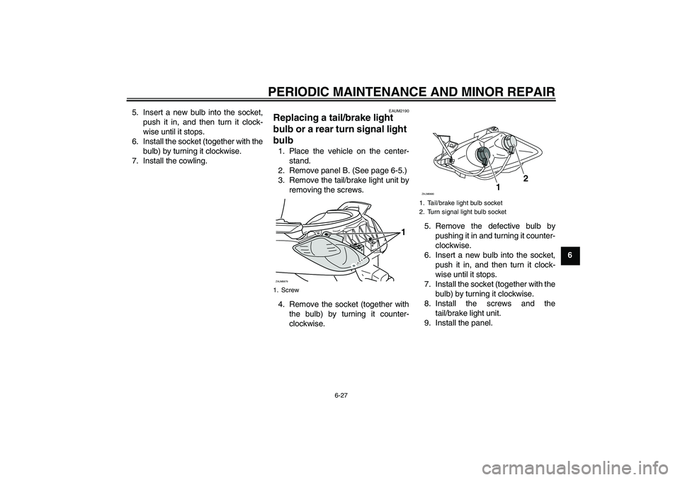 YAMAHA XCITY 125 2008 Repair Manual PERIODIC MAINTENANCE AND MINOR REPAIR
6-27
6 5. Insert a new bulb into the socket,
push it in, and then turn it clock-
wise until it stops.
6. Install the socket (together with the
bulb) by turning it