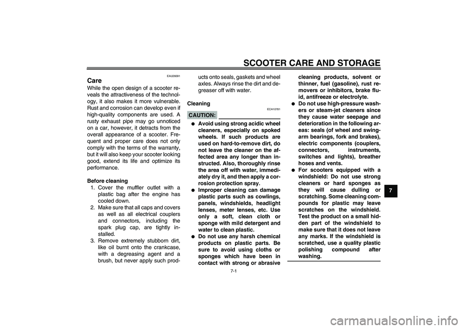YAMAHA XCITY 125 2008 Repair Manual SCOOTER CARE AND STORAGE
7-1
7
EAU26091
Care While the open design of a scooter re-
veals the attractiveness of the technol-
ogy, it also makes it more vulnerable.
Rust and corrosion can develop even 