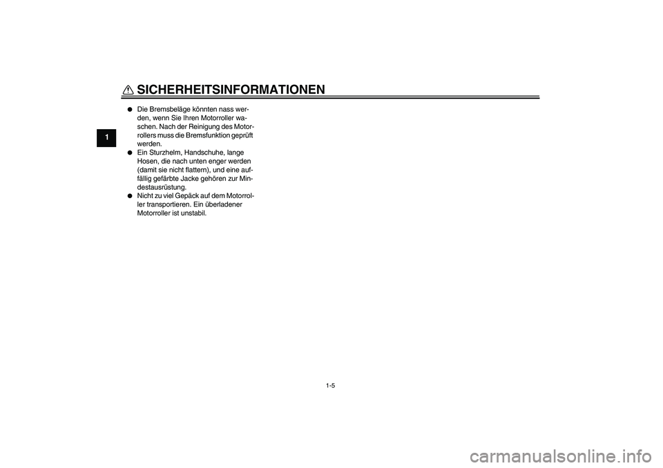 YAMAHA XCITY 125 2008  Betriebsanleitungen (in German) SICHERHEITSINFORMATIONEN
1-5
1

Die Bremsbeläge könnten nass wer-
den, wenn Sie Ihren Motorroller wa-
schen. Nach der Reinigung des Motor-
rollers muss die Bremsfunktion geprüft 
werden.

Ein Stu