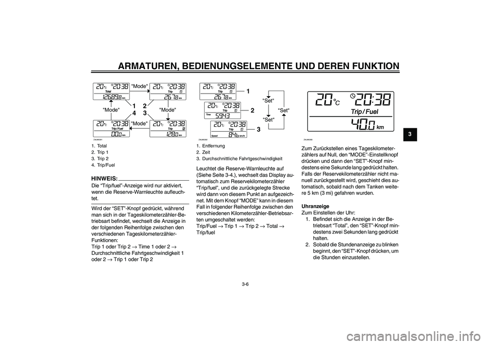 YAMAHA XCITY 125 2008  Betriebsanleitungen (in German) ARMATUREN, BEDIENUNGSELEMENTE UND DEREN FUNKTION
3-6
3
HINWEI
S:
Die “Trip/fuel”-Anzeige wird nur aktiviert, 
wenn die Reserve-Warnleuchte aufleuch-tet.
Wird der “SET”-Knopf gedrückt, währen