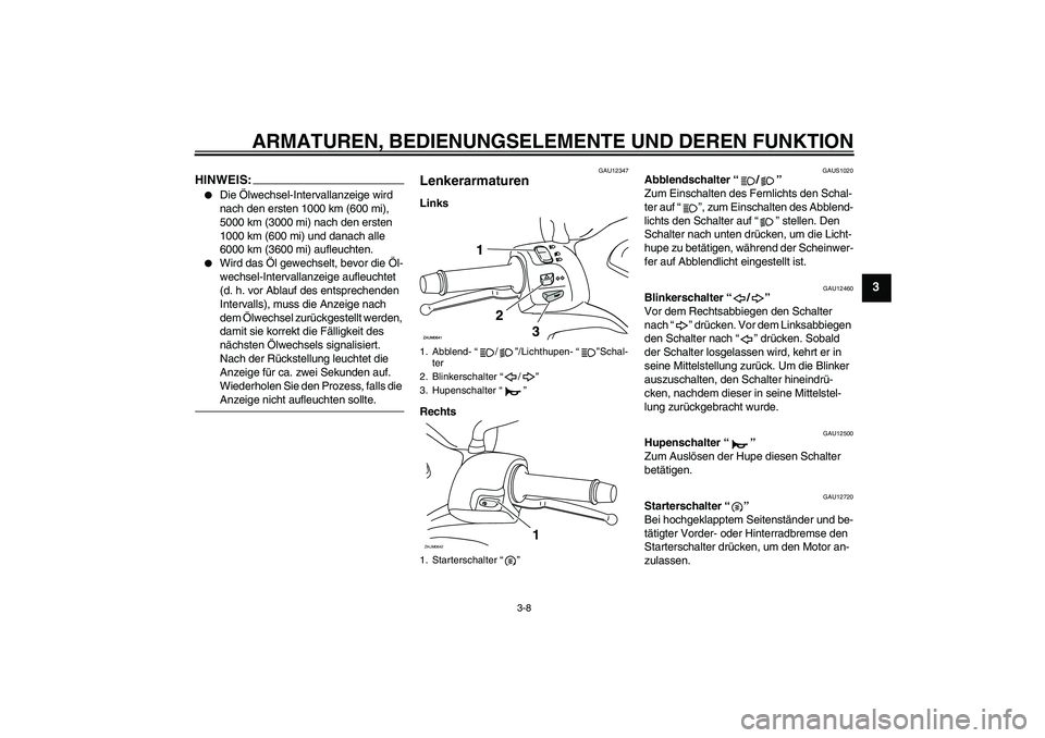 YAMAHA XCITY 125 2008  Betriebsanleitungen (in German) ARMATUREN, BEDIENUNGSELEMENTE UND DEREN FUNKTION
3-8
3
HINWEIS:
Die Ölwechsel-Intervallanzeige wird 
nach den ersten 1000 km (600 mi), 
5000 km (3000 mi) nach den ersten 
1000 km (600 mi) und danach