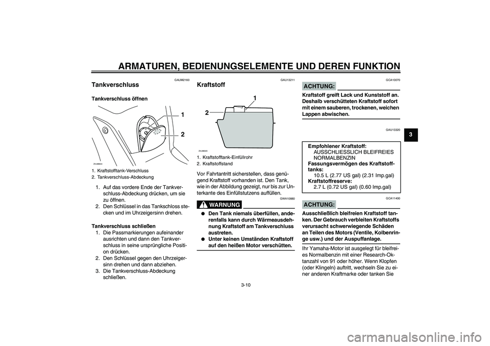 YAMAHA XCITY 125 2008  Betriebsanleitungen (in German) ARMATUREN, BEDIENUNGSELEMENTE UND DEREN FUNKTION
3-10
3
GAUM2160
Tankverschluss Tankverschluss öffnen
1. Auf das vordere Ende der Tankver-
schluss-Abdeckung drücken, um sie 
zu öffnen.
2. Den Schl