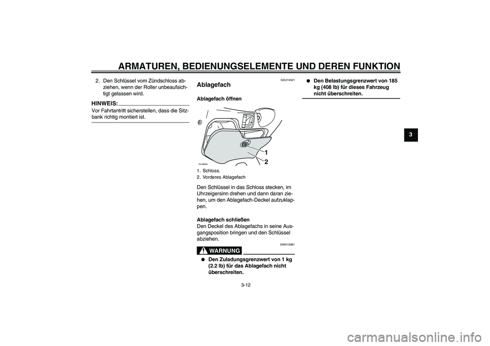 YAMAHA XCITY 125 2008  Betriebsanleitungen (in German) ARMATUREN, BEDIENUNGSELEMENTE UND DEREN FUNKTION
3-12
3
2. Den Schlüssel vom Zündschloss ab-
ziehen, wenn der Roller unbeaufsich-
tigt gelassen wird.HINWEIS:Vor Fahrtantritt sicherstellen, dass die 