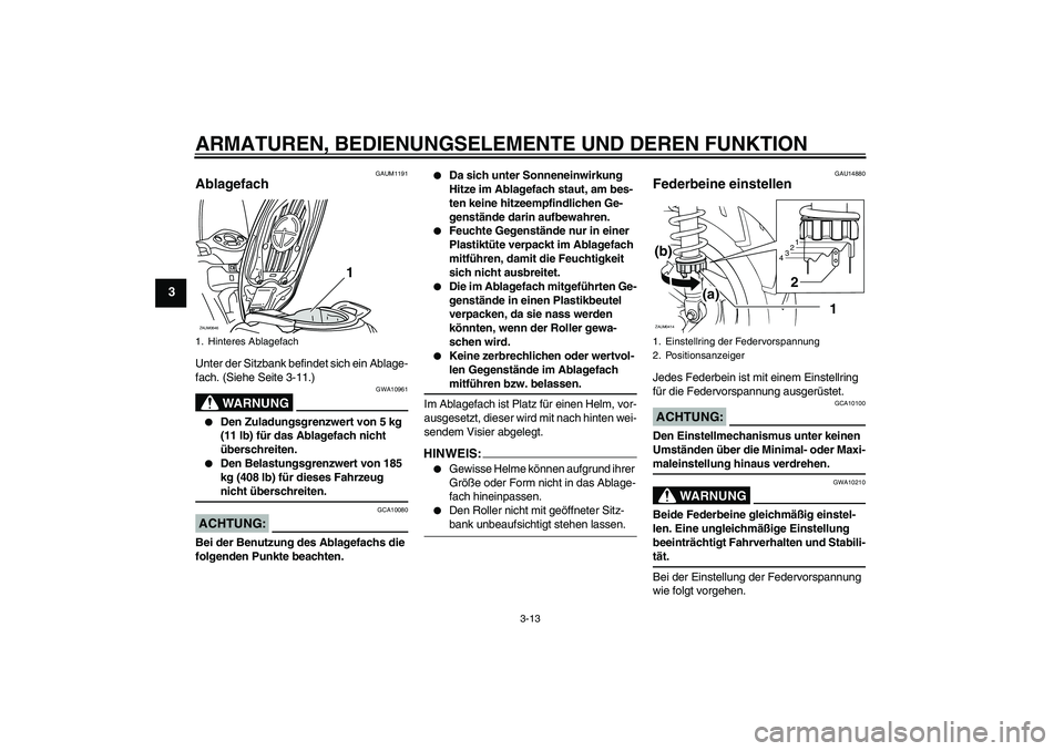 YAMAHA XCITY 125 2008  Betriebsanleitungen (in German) ARMATUREN, BEDIENUNGSELEMENTE UND DEREN FUNKTION
3-13
3
GAUM1191
Ablagefach Unter der Sitzbank befindet sich ein Ablage-
fach. (Siehe Seite 3-11.)
WARNUNG
GWA10961

Den Zuladungsgrenzwert von 5 kg 
(