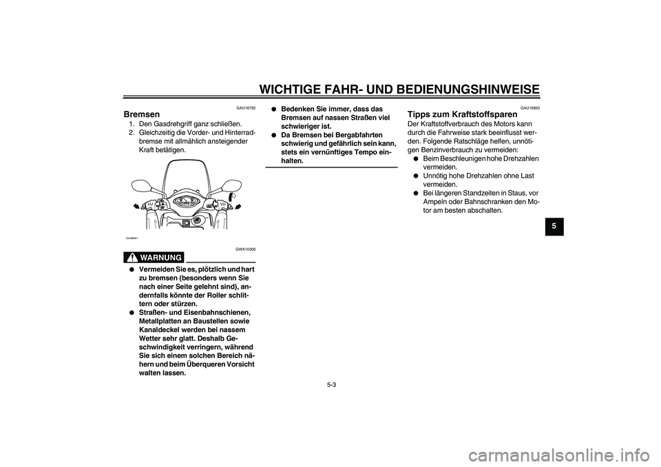 YAMAHA XCITY 125 2008  Betriebsanleitungen (in German) WICHTIGE FAHR- UND BEDIENUNGSHINWEISE
5-3
5
GAU16792
Bremsen 1. Den Gasdrehgriff ganz schließen.
2. Gleichzeitig die Vorder- und Hinterrad-
bremse mit allmählich ansteigender 
Kraft betätigen.
WARN